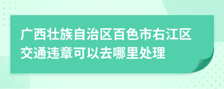 廣西壯族自治區(qū)百色市右江區(qū)交通違章可以去哪里處理