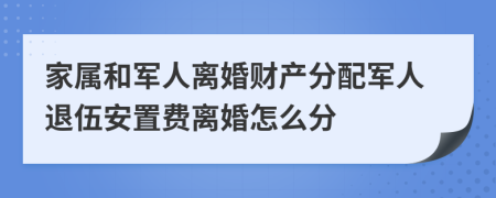 家屬和軍人離婚財(cái)產(chǎn)分配軍人退伍安置費(fèi)離婚怎么分