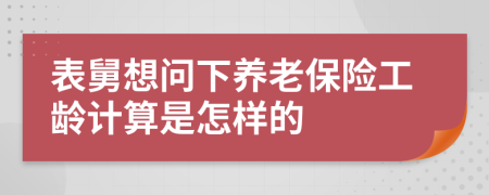 表舅想問下養(yǎng)老保險(xiǎn)工齡計(jì)算是怎樣的