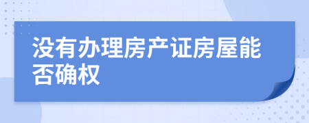 沒(méi)有辦理房產(chǎn)證房屋能否確權(quán)