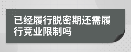已經(jīng)履行脫密期還需履行競(jìng)業(yè)限制嗎