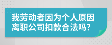 我勞動(dòng)者因?yàn)閭€(gè)人原因離職公司扣款合法嗎?