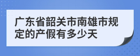 廣東省韶關(guān)市南雄市規(guī)定的產(chǎn)假有多少天