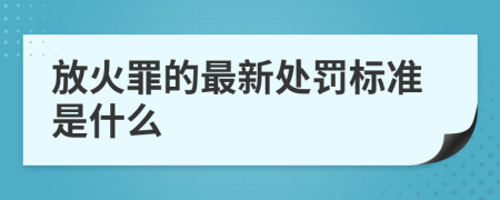 放火罪的最新處罰標準是什么
