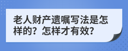 老人財產(chǎn)遺囑寫法是怎樣的？怎樣才有效？