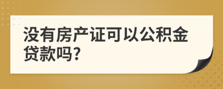 沒有房產(chǎn)證可以公積金貸款嗎?