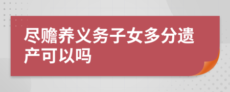 盡贍養(yǎng)義務(wù)子女多分遺產(chǎn)可以嗎