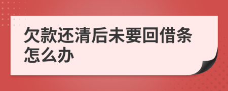 欠款還清后未要回借條怎么辦