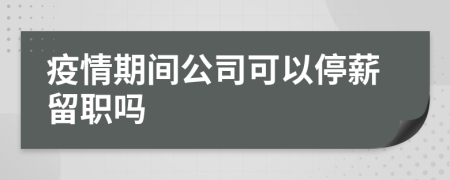 疫情期間公司可以停薪留職嗎