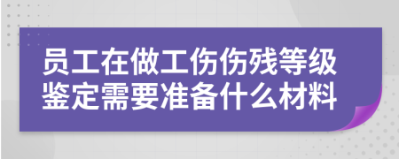 員工在做工傷傷殘等級鑒定需要準(zhǔn)備什么材料