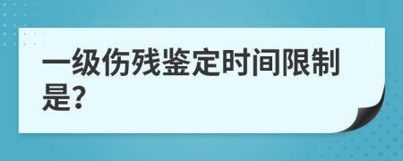 一級傷殘鑒定時間限制是？