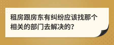 租房跟房東有糾紛應(yīng)該找那個相關(guān)的部門去解決的？