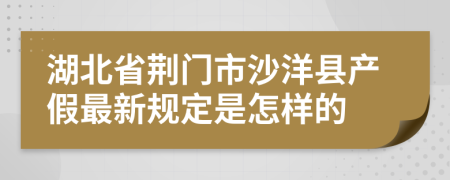 湖北省荊門市沙洋縣產(chǎn)假最新規(guī)定是怎樣的