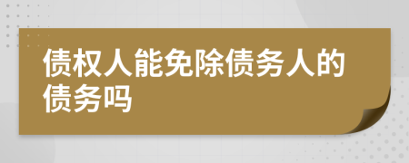 債權(quán)人能免除債務(wù)人的債務(wù)嗎