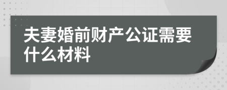 夫妻婚前財產(chǎn)公證需要什么材料