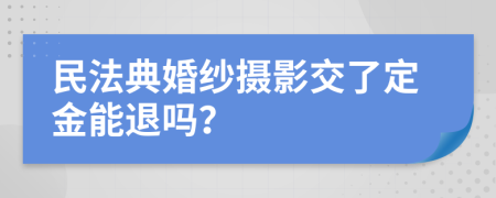 民法典婚紗攝影交了定金能退嗎？