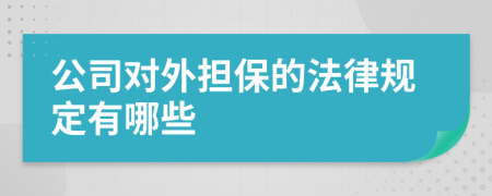 公司對外擔(dān)保的法律規(guī)定有哪些