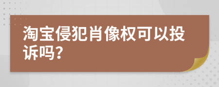 淘寶侵犯肖像權可以投訴嗎？