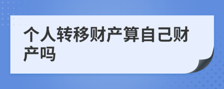 個人轉(zhuǎn)移財產(chǎn)算自己財產(chǎn)嗎