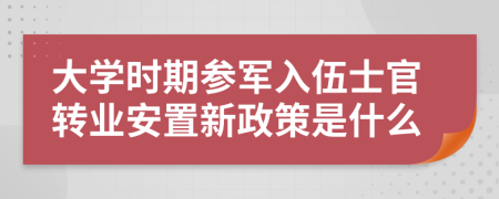 大學(xué)時(shí)期參軍入伍士官轉(zhuǎn)業(yè)安置新政策是什么
