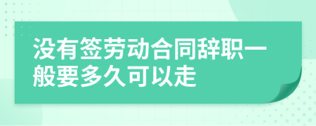 沒有簽勞動(dòng)合同辭職一般要多久可以走