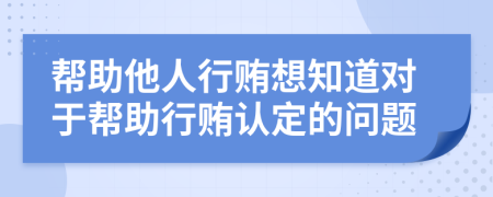 幫助他人行賄想知道對于幫助行賄認(rèn)定的問題