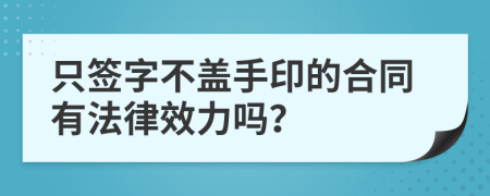 只簽字不蓋手印的合同有法律效力嗎？