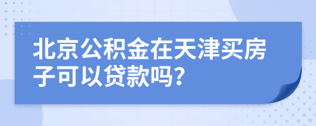 北京公積金在天津買房子可以貸款嗎？