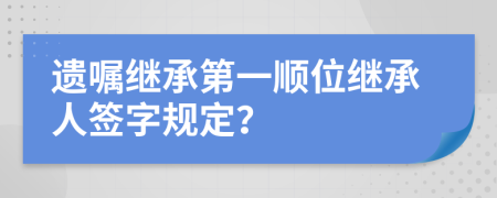 遺囑繼承第一順位繼承人簽字規(guī)定？