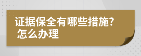 證據(jù)保全有哪些措施? 怎么辦理