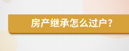 房產(chǎn)繼承怎么過戶？