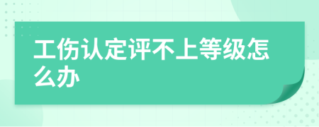工傷認(rèn)定評不上等級怎么辦