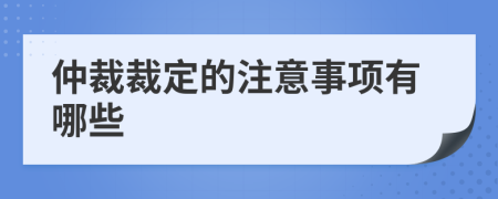 仲裁裁定的注意事項(xiàng)有哪些