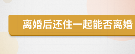 離婚后還住一起能否離婚