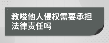 教唆他人侵權(quán)需要承擔(dān)法律責(zé)任嗎