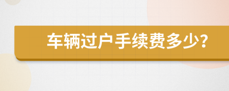 車輛過戶手續(xù)費(fèi)多少？