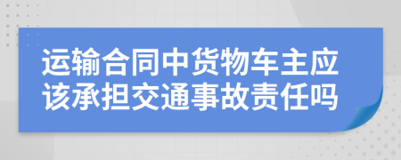 運(yùn)輸合同中貨物車主應(yīng)該承擔(dān)交通事故責(zé)任嗎