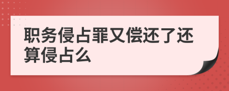 職務(wù)侵占罪又償還了還算侵占么