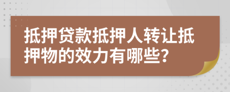 抵押貸款抵押人轉讓抵押物的效力有哪些？