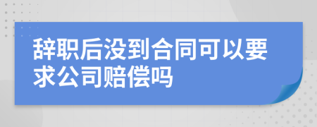 辭職后沒(méi)到合同可以要求公司賠償嗎