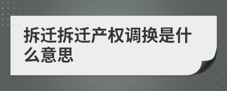拆遷拆遷產(chǎn)權(quán)調(diào)換是什么意思