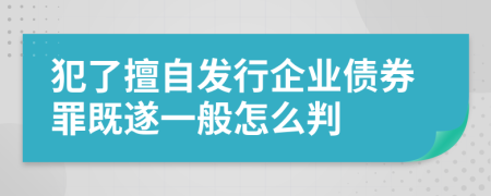 犯了擅自發(fā)行企業(yè)債券罪既遂一般怎么判