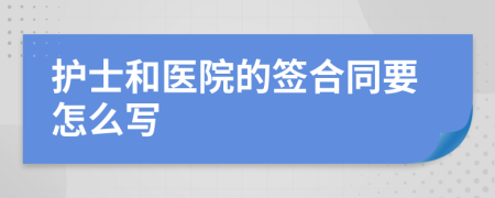 護(hù)士和醫(yī)院的簽合同要怎么寫