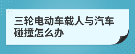 三輪電動(dòng)車(chē)載人與汽車(chē)碰撞怎么辦