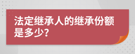 法定繼承人的繼承份額是多少？