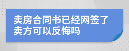 賣房合同書已經(jīng)網(wǎng)簽了賣方可以反悔嗎