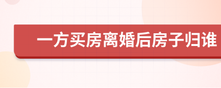 一方買房離婚后房子歸誰