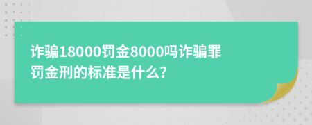 詐騙18000罰金8000嗎詐騙罪罰金刑的標(biāo)準(zhǔn)是什么？