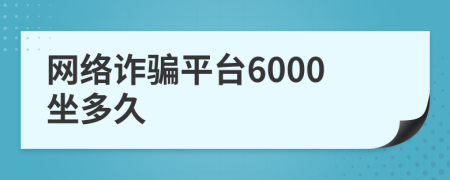 網(wǎng)絡(luò)詐騙平臺(tái)6000坐多久