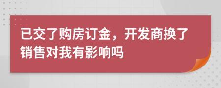 已交了購(gòu)房訂金，開(kāi)發(fā)商換了銷(xiāo)售對(duì)我有影響嗎